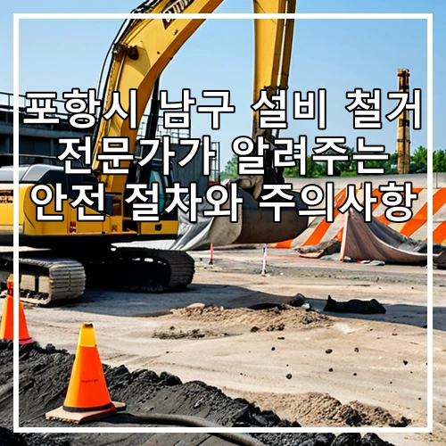 포항시 남구 설비 철거 전문가가 알려주는 안전 절차와 주의사항