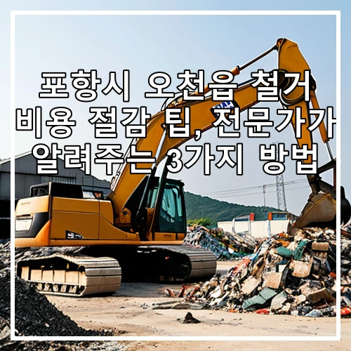 포항시 오천읍 철거 비용 절감 팁, 전문가가 알려주는 3가지 방법