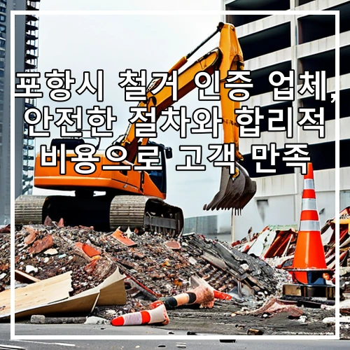 포항시 철거 인증 업체, 안전한 절차와 합리적 비용으로 고객 만족